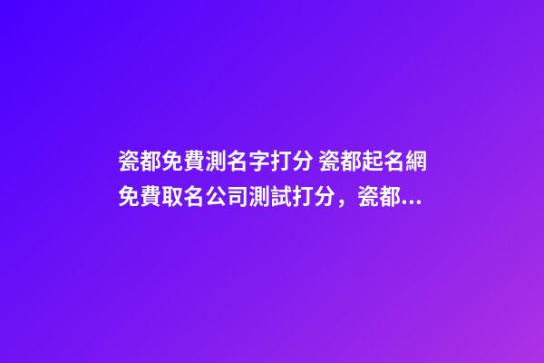 瓷都免費測名字打分 瓷都起名網免費取名公司測試打分，瓷都取名網好不好-第1張-觀點-玄機派
